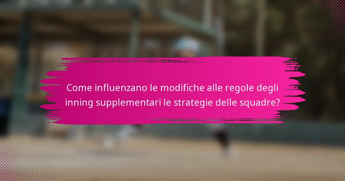 Come influenzano le modifiche alle regole degli inning supplementari le strategie delle squadre?