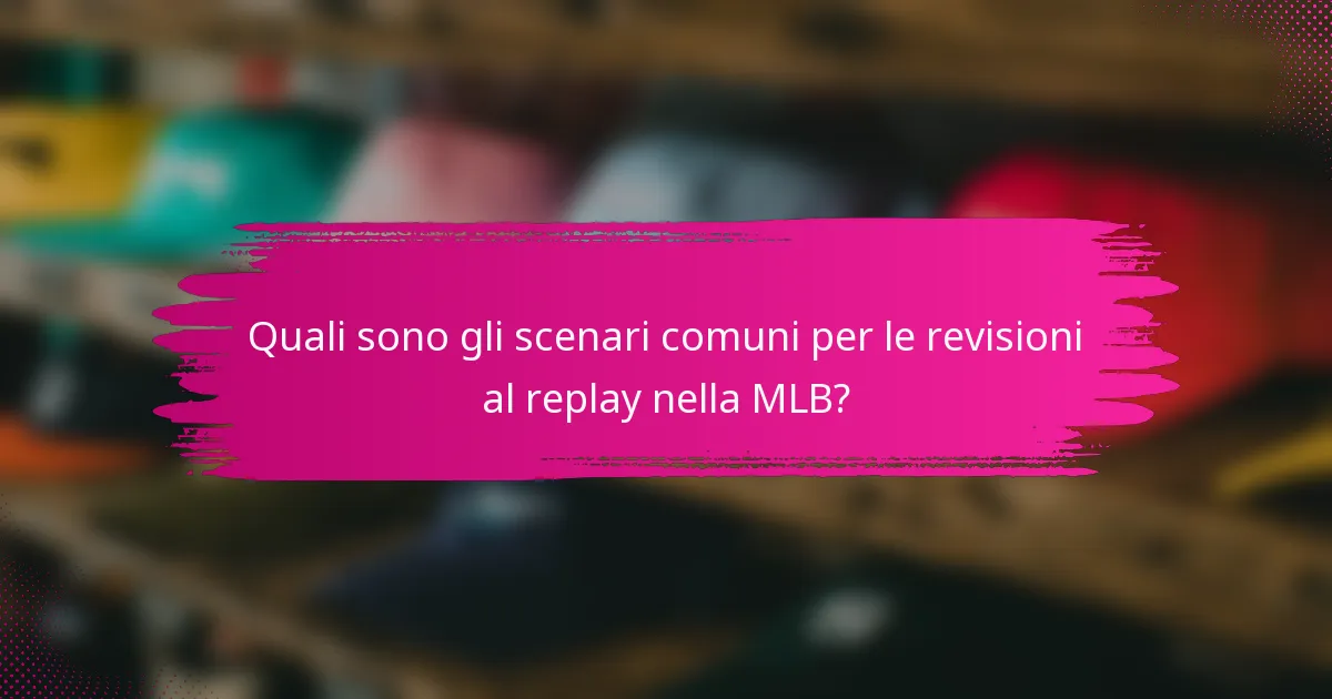 Quali sono gli scenari comuni per le revisioni al replay nella MLB?
