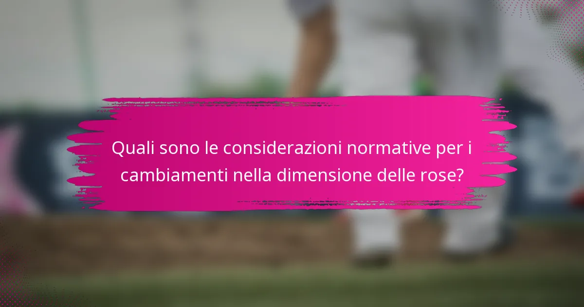 Quali sono le considerazioni normative per i cambiamenti nella dimensione delle rose?